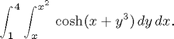 $$ \int_1^4 \int_{x}^{x^2} \,\cosh(x + y^3)\,dy\,dx. $$